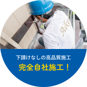 下請けなしの高品質施工。完全自社施工!